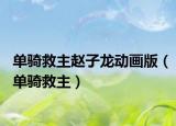 單騎救主趙子龍動(dòng)畫版（單騎救主）