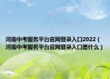 河南中考服務平臺官網(wǎng)登錄入口2022（河南中考服務平臺官網(wǎng)登錄入口是什么）