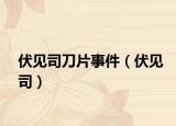 伏見(jiàn)司刀片事件（伏見(jiàn)司）