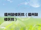 福州鼓樓醫(yī)院（福州鼓樓醫(yī)院）