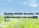 McAfee Mobile Security（Mcafee security scan plus卸載不了）