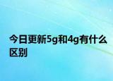 今日更新5g和4g有什么區(qū)別