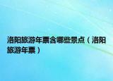 洛陽旅游年票含哪些景點(diǎn)（洛陽旅游年票）