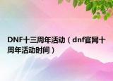 DNF十三周年活動（dnf官網(wǎng)十周年活動時間）