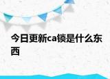 今日更新ca鎖是什么東西