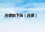 呂媭的下場(chǎng)（呂媭）