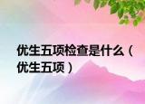 優(yōu)生五項(xiàng)檢查是什么（優(yōu)生五項(xiàng)）