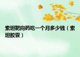 索坦靶向藥吃一個(gè)月多少錢（索坦膠囊）