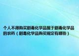 個(gè)人不得購買劇毒化學(xué)品屬于劇毒化學(xué)品的農(nóng)藥（劇毒化學(xué)品購買規(guī)定有哪些）