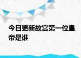 今日更新故宮第一位皇帝是誰