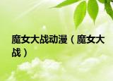 魔女大戰(zhàn)動漫（魔女大戰(zhàn)）
