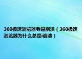 360極速瀏覽器老是崩潰（360極速瀏覽器為什么總是i崩潰）