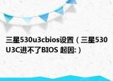 三星530u3cbios設(shè)置（三星530U3C進(jìn)不了BIOS 起因:）