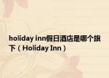 holiday inn假日酒店是哪個(gè)旗下（Holiday Inn）