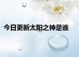 今日更新太陽(yáng)之神是誰(shuí)
