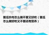 苦瓜炒肉怎么做不苦又好吃（苦瓜怎么做好吃又不苦還有營(yíng)養(yǎng)）