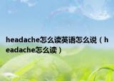 headache怎么讀英語(yǔ)怎么說(shuō)（headache怎么讀）