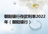朝陽銀行存款利率2022年（朝陽銀行）