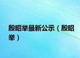 殷昭舉最新公示（殷昭舉）