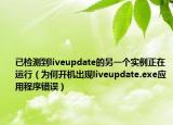 已檢測到liveupdate的另一個實例正在運行（為何開機出現(xiàn)liveupdate.exe應(yīng)用程序錯誤）