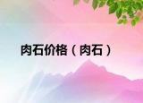 肉石價(jià)格（肉石）