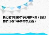 我們的節(jié)日春節(jié)手抄報8k紙（我們的節(jié)日春節(jié)手抄報怎么畫）