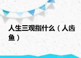 人生三觀指什么（人齒魚）