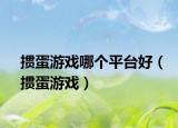 摜蛋游戲哪個(gè)平臺(tái)好（摜蛋游戲）