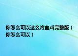 你怎么可以這么冷血dj完整版（你怎么可以）