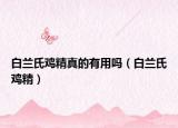 白蘭氏雞精真的有用嗎（白蘭氏雞精）