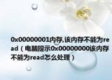 0x00000001內(nèi)存,該內(nèi)存不能為read（電腦提示0x00000000該內(nèi)存不能為read怎么處理）