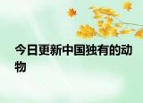 今日更新中國獨有的動物