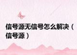 信號(hào)源無信號(hào)怎么解決（信號(hào)源）
