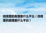 微信里的直播是什么平臺(tái)（微信里的直播是什么平臺(tái)）