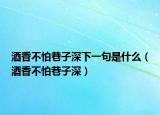 酒香不怕巷子深下一句是什么（酒香不怕巷子深）