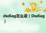 dxdiag怎么讀（Dxdiag）
