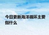 今日更新海洋循環(huán)主要指什么