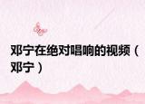 鄧寧在絕對唱響的視頻（鄧寧）