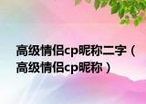 高級情侶cp昵稱二字（高級情侶cp昵稱）