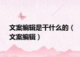 文案編輯是干什么的（文案編輯）