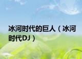 冰河時代的巨人（冰河時代DJ）