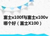 富士x100f與富士x100v哪個(gè)好（富士X100）