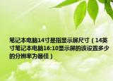 筆記本電腦14寸是指顯示屏尺寸（14英寸筆記本電腦16:10顯示屏的該設(shè)置多少的分辨率為最佳）