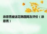 徐恩秀被送花韓國網友評價（徐恩秀）