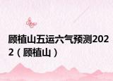 顧植山五運六氣預測2022（顧植山）