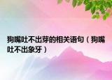 狗嘴吐不出芽的相關(guān)語(yǔ)句（狗嘴吐不出象牙）