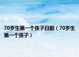 70歲生第一個(gè)孩子日?。?0歲生第一個(gè)孩子）