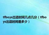 tfboys出道時間幾點幾分（tfboys出道時間是多少）