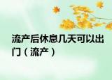 流產(chǎn)后休息幾天可以出門（流產(chǎn)）