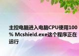 主控電腦進(jìn)入電腦CPU使用100% Mcshield.exe這個(gè)程序正在運(yùn)行